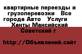 квартирные переезды и грузоперевозки - Все города Авто » Услуги   . Ханты-Мансийский,Советский г.